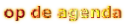 op de agenda